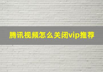 腾讯视频怎么关闭vip推荐