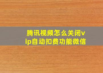 腾讯视频怎么关闭vip自动扣费功能微信