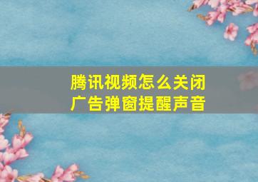 腾讯视频怎么关闭广告弹窗提醒声音