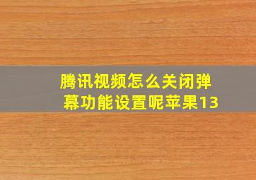 腾讯视频怎么关闭弹幕功能设置呢苹果13