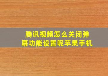 腾讯视频怎么关闭弹幕功能设置呢苹果手机