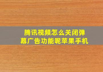 腾讯视频怎么关闭弹幕广告功能呢苹果手机