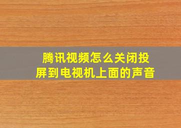 腾讯视频怎么关闭投屏到电视机上面的声音