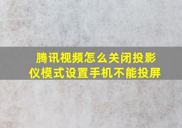 腾讯视频怎么关闭投影仪模式设置手机不能投屏