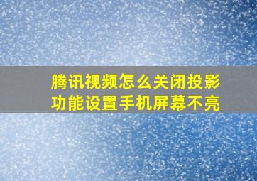 腾讯视频怎么关闭投影功能设置手机屏幕不亮