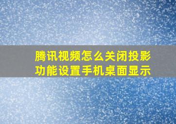 腾讯视频怎么关闭投影功能设置手机桌面显示