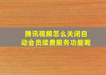 腾讯视频怎么关闭自动会员续费服务功能呢