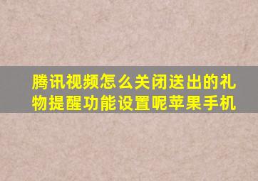 腾讯视频怎么关闭送出的礼物提醒功能设置呢苹果手机