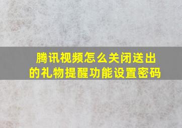 腾讯视频怎么关闭送出的礼物提醒功能设置密码