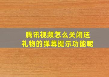 腾讯视频怎么关闭送礼物的弹幕提示功能呢