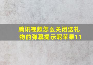 腾讯视频怎么关闭送礼物的弹幕提示呢苹果11