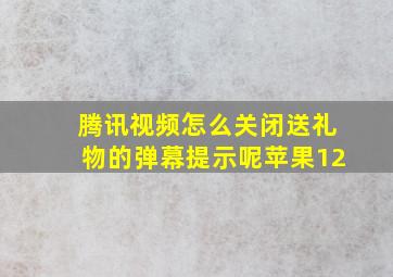 腾讯视频怎么关闭送礼物的弹幕提示呢苹果12