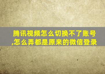 腾讯视频怎么切换不了账号,怎么弄都是原来的微信登录