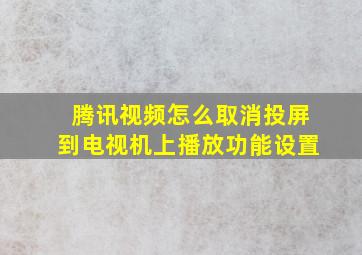 腾讯视频怎么取消投屏到电视机上播放功能设置