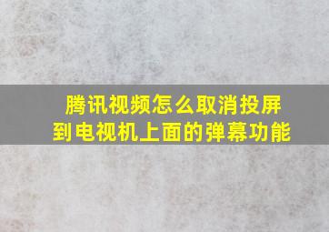 腾讯视频怎么取消投屏到电视机上面的弹幕功能