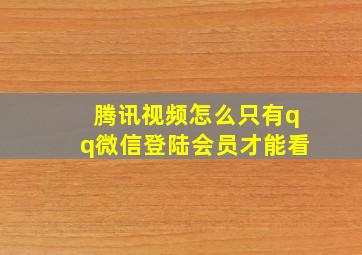 腾讯视频怎么只有qq微信登陆会员才能看