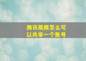 腾讯视频怎么可以共享一个账号