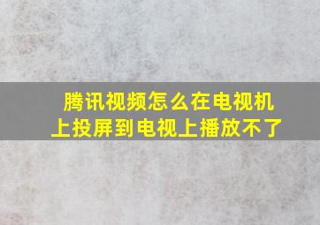 腾讯视频怎么在电视机上投屏到电视上播放不了