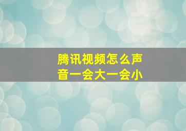 腾讯视频怎么声音一会大一会小