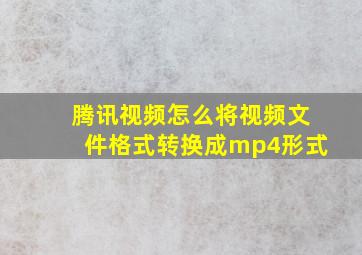 腾讯视频怎么将视频文件格式转换成mp4形式