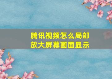 腾讯视频怎么局部放大屏幕画面显示