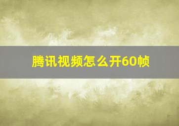 腾讯视频怎么开60帧