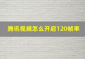 腾讯视频怎么开启120帧率