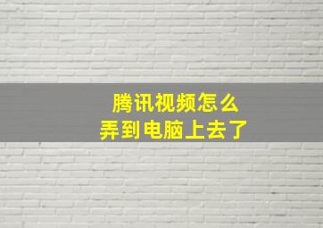 腾讯视频怎么弄到电脑上去了