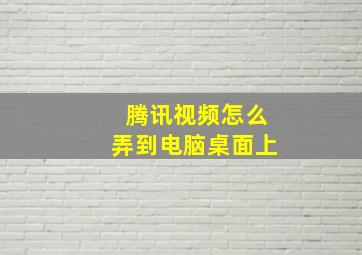 腾讯视频怎么弄到电脑桌面上