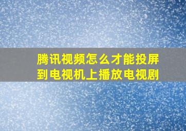 腾讯视频怎么才能投屏到电视机上播放电视剧