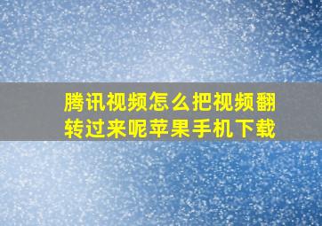 腾讯视频怎么把视频翻转过来呢苹果手机下载