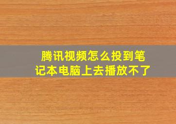 腾讯视频怎么投到笔记本电脑上去播放不了