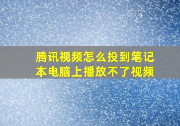 腾讯视频怎么投到笔记本电脑上播放不了视频