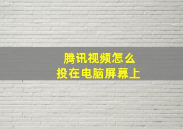 腾讯视频怎么投在电脑屏幕上