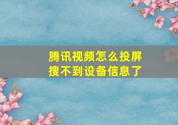 腾讯视频怎么投屏搜不到设备信息了