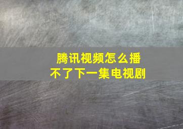 腾讯视频怎么播不了下一集电视剧