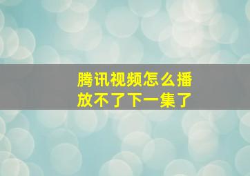 腾讯视频怎么播放不了下一集了