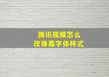 腾讯视频怎么改弹幕字体样式