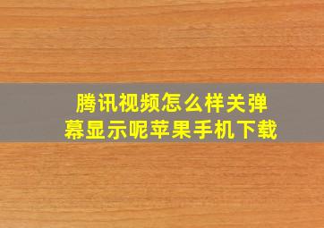 腾讯视频怎么样关弹幕显示呢苹果手机下载