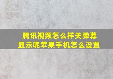 腾讯视频怎么样关弹幕显示呢苹果手机怎么设置