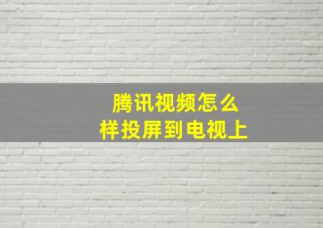 腾讯视频怎么样投屏到电视上