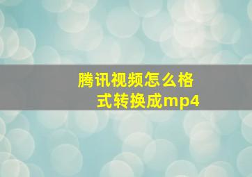 腾讯视频怎么格式转换成mp4