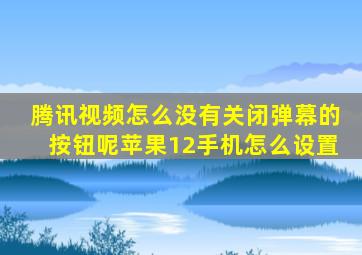 腾讯视频怎么没有关闭弹幕的按钮呢苹果12手机怎么设置