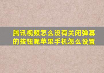 腾讯视频怎么没有关闭弹幕的按钮呢苹果手机怎么设置