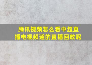 腾讯视频怎么看中超直播电视频道的直播回放呢