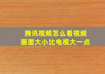 腾讯视频怎么看视频画面大小比电视大一点