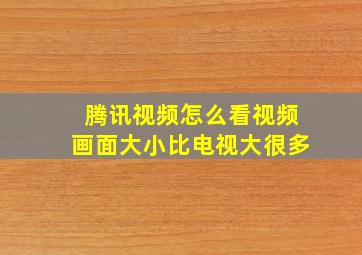 腾讯视频怎么看视频画面大小比电视大很多