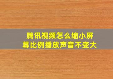 腾讯视频怎么缩小屏幕比例播放声音不变大