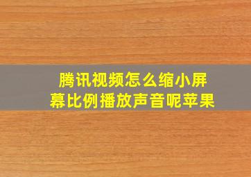 腾讯视频怎么缩小屏幕比例播放声音呢苹果