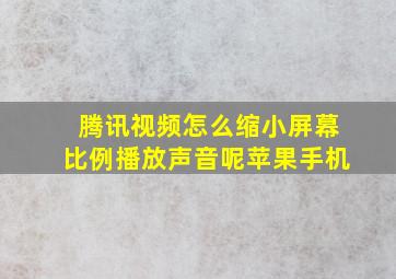 腾讯视频怎么缩小屏幕比例播放声音呢苹果手机